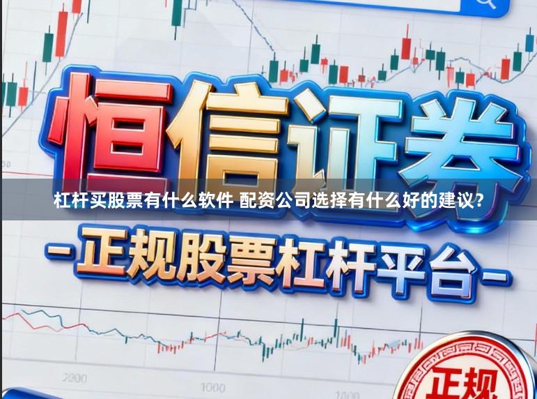 杠杆买股票有什么软件 配资公司选择有什么好的建议？