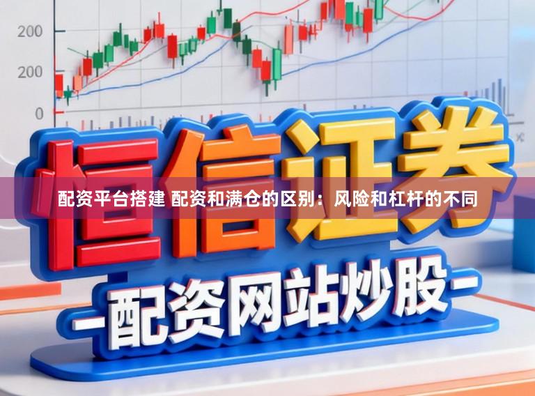 配资平台搭建 配资和满仓的区别：风险和杠杆的不同