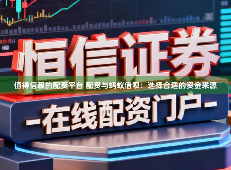 值得信赖的配资平台 配资与蚂蚁借呗：选择合适的资金来源