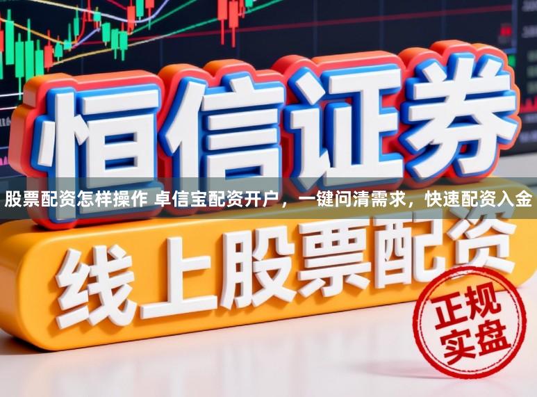 股票配资怎样操作 卓信宝配资开户，一键问清需求，快速配资入金