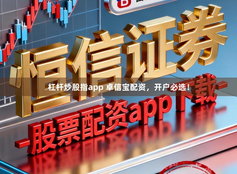 杠杆炒股指app 卓信宝配资,开户必选!