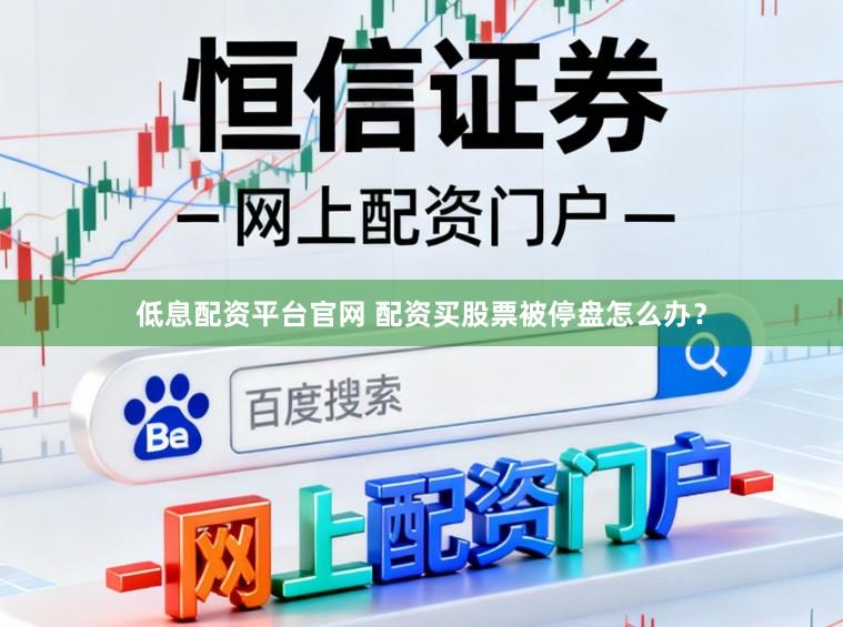 低息配资平台官网 配资买股票被停盘怎么办？