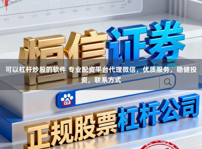 可以杠杆炒股的软件 专业配资平台代理微信，优质服务，稳健投资，联系方式