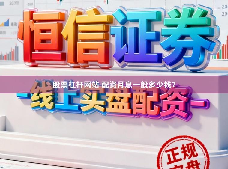 股票杠杆网站 配资月息一般多少钱？