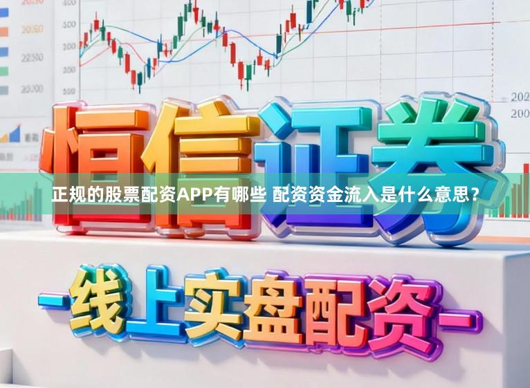 正规的股票配资APP有哪些 配资资金流入是什么意思？