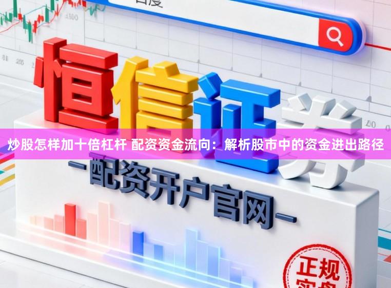 炒股怎样加十倍杠杆 配资资金流向：解析股市中的资金进出路径