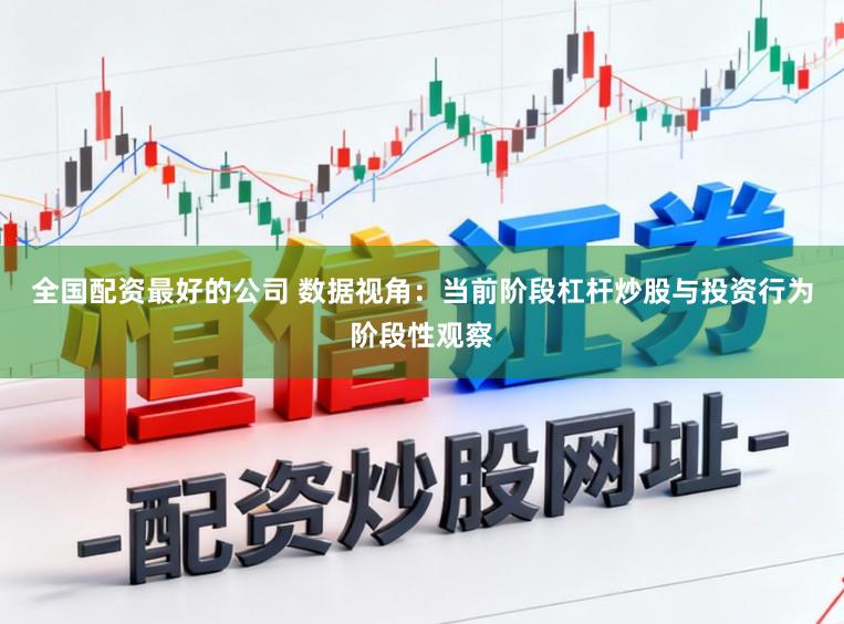 全国配资最好的公司 数据视角：当前阶段杠杆炒股与投资行为阶段性观察