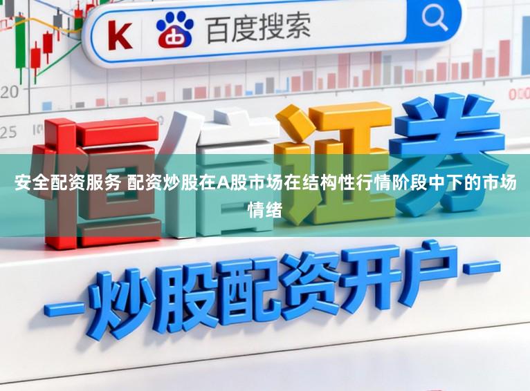 安全配资服务 配资炒股在A股市场在结构性行情阶段中下的市场情绪