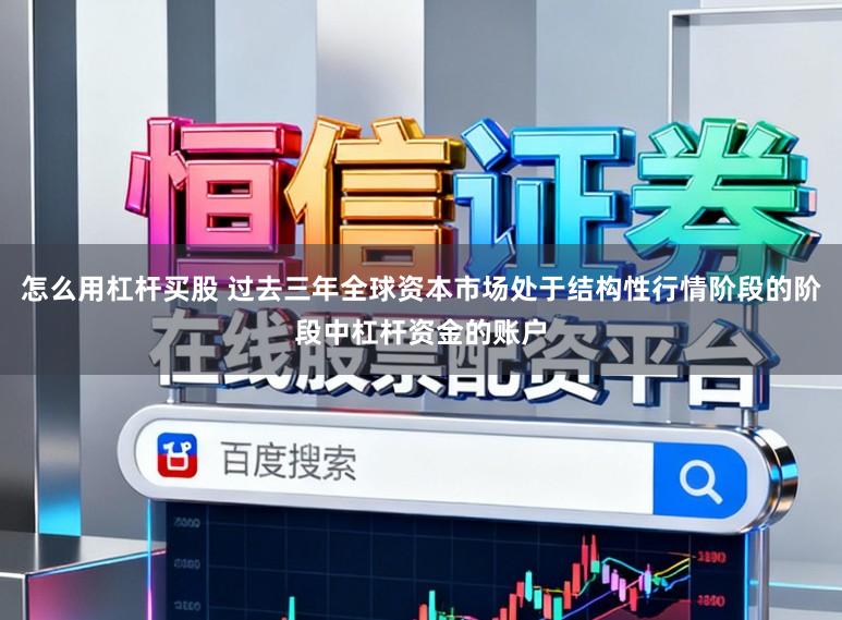怎么用杠杆买股 过去三年全球资本市场处于结构性行情阶段的阶段中杠杆资金的账户