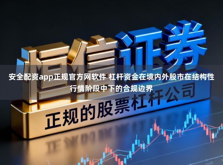 安全配资app正规官方网软件 杠杆资金在境内外股市在结构性行情阶段中下的合规边界