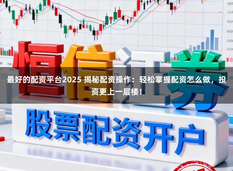 最好的配资平台2025 揭秘配资操作:轻松掌握配资怎么做,投资更上一层楼!