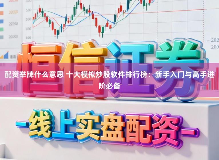 配资举牌什么意思 十大模拟炒股软件排行榜：新手入门与高手进阶必备
